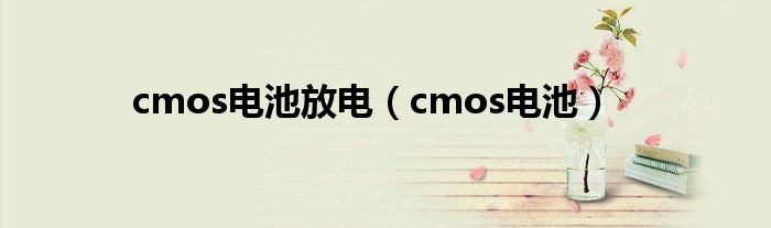 cmos电池放电（cmos电池）