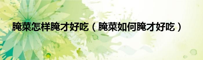 腌菜怎样腌才好吃（腌菜如何腌才好吃）