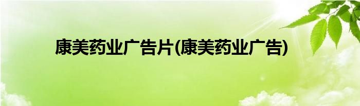 康美药业广告片(康美药业广告)