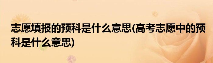 志愿填报的预科是什么意思(高考志愿中的预科是什么意思)