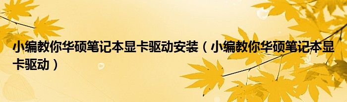 小编教你华硕笔记本显卡驱动安装（小编教你华硕笔记本显卡驱动）