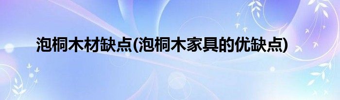 泡桐木材缺点(泡桐木家具的优缺点)