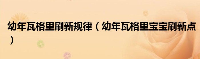 幼年瓦格里刷新规律（幼年瓦格里宝宝刷新点）