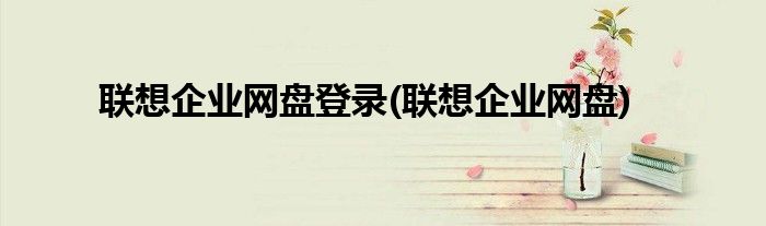 联想企业网盘登录(联想企业网盘)