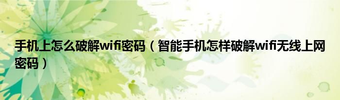 手机上怎么破解wifi密码（智能手机怎样破解wifi无线上网密码）