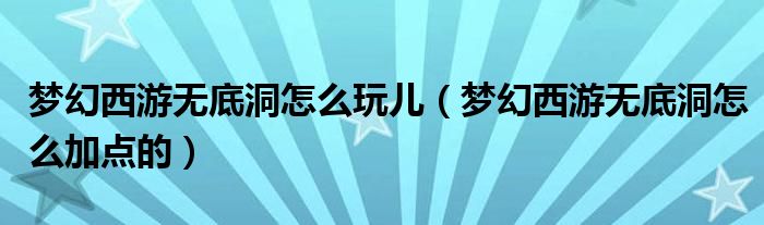 梦幻西游无底洞怎么玩儿（梦幻西游无底洞怎么加点的）