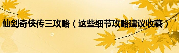 仙剑奇侠传三攻略（这些细节攻略建议收藏）