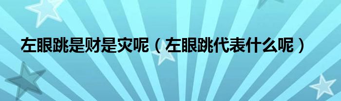左眼跳是财是灾呢（左眼跳代表什么呢）