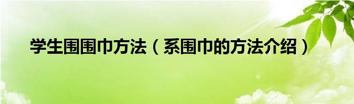学生围围巾方法（系围巾的方法介绍）