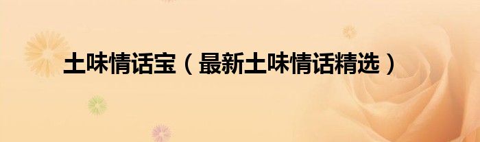 土味情话宝（最新土味情话精选）