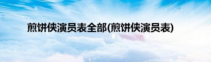煎饼侠演员表全部(煎饼侠演员表)
