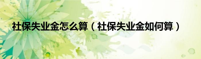 社保失业金怎么算（社保失业金如何算）