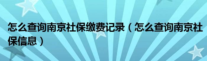 怎么查询南京社保缴费记录（怎么查询南京社保信息）