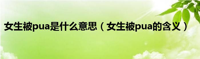 女生被pua是什么意思（女生被pua的含义）