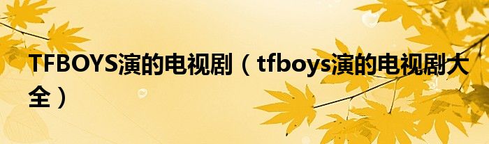 TFBOYS演的电视剧（tfboys演的电视剧大全）