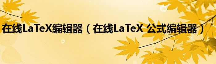 在线LaTeX编辑器（在线LaTeX 公式编辑器）