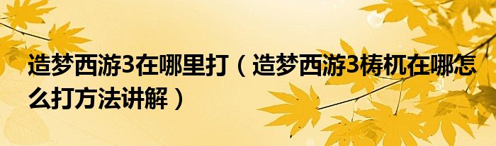 造梦西游3在哪里打（造梦西游3梼杌在哪怎么打方法讲解）