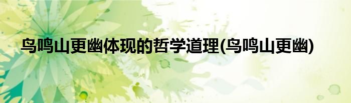鸟鸣山更幽体现的哲学道理(鸟鸣山更幽)