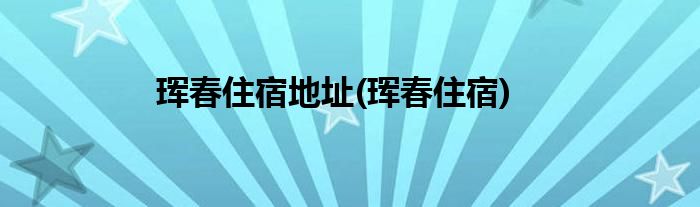 珲春住宿地址(珲春住宿)