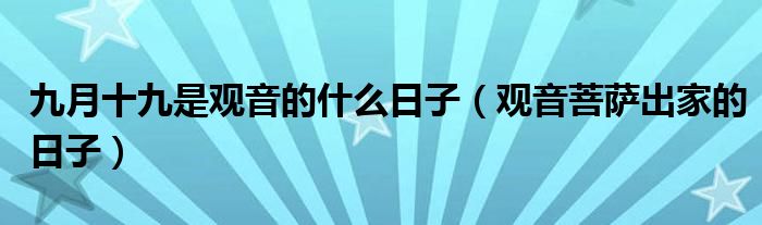九月十九是观音的什么日子（观音菩萨出家的日子）