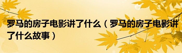 罗马的房子电影讲了什么（罗马的房子电影讲了什么故事）