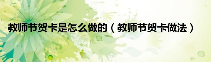 教师节贺卡是怎么做的（教师节贺卡做法）