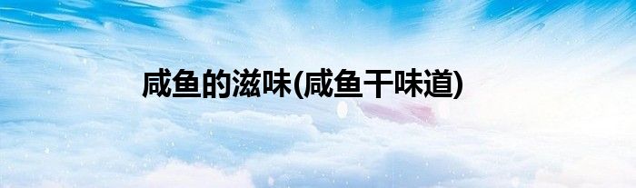 咸鱼的滋味(咸鱼干味道)