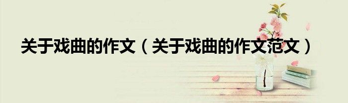 关于戏曲的作文（关于戏曲的作文范文）