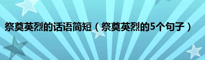 祭奠英烈的话语简短（祭奠英烈的5个句子）