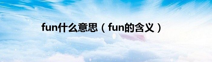 fun什么意思（fun的含义）