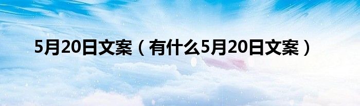 5月20日文案（有什么5月20日文案）