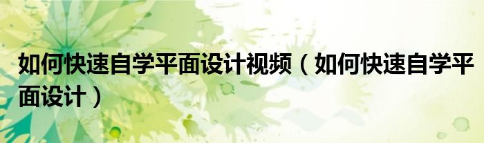 如何快速自学平面设计视频（如何快速自学平面设计）