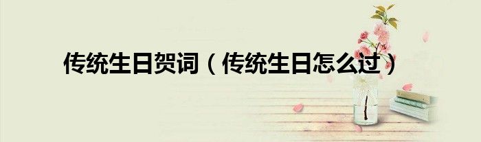 传统生日贺词（传统生日怎么过）