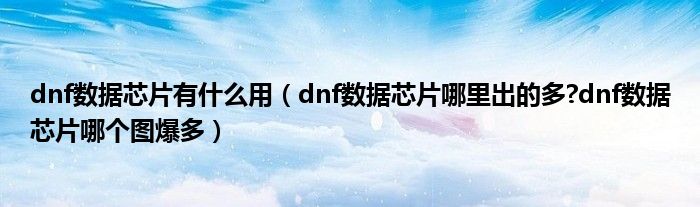 dnf数据芯片有什么用（dnf数据芯片哪里出的多?dnf数据芯片哪个图爆多）