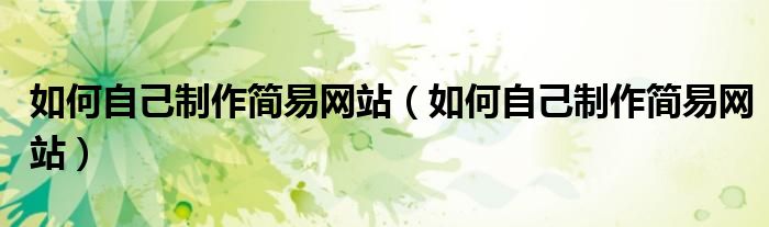 如何自己制作简易网站（如何自己制作简易网站）
