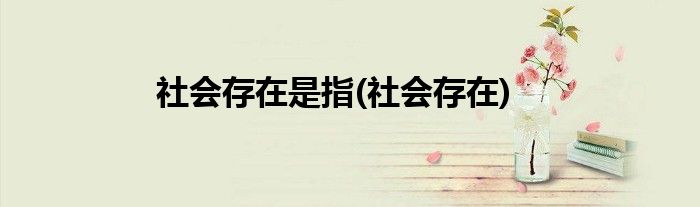 社会存在是指(社会存在)