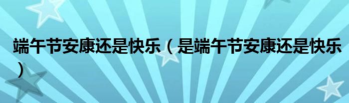 端午节安康还是快乐（是端午节安康还是快乐）