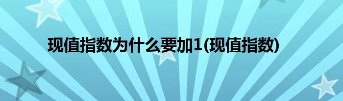 现值指数为什么要加1(现值指数)