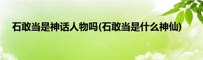 石敢当是神话人物吗(石敢当是什么神仙)