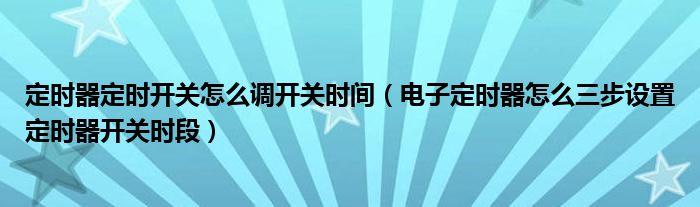 定时器定时开关怎么调开关时间（电子定时器怎么三步设置定时器开关时段）