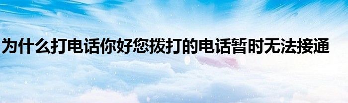 为什么打电话你好您拨打的电话暂时无法接通