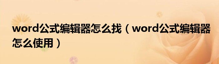 word公式编辑器怎么找（word公式编辑器怎么使用）