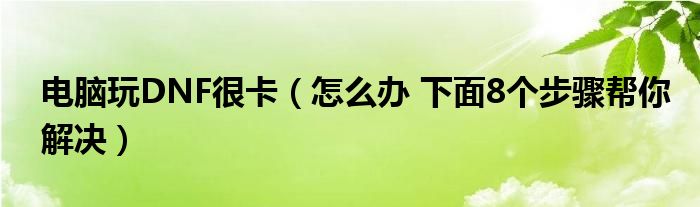 电脑玩DNF很卡（怎么办 下面8个步骤帮你解决）