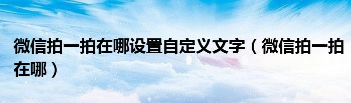 微信拍一拍在哪设置自定义文字（微信拍一拍在哪）