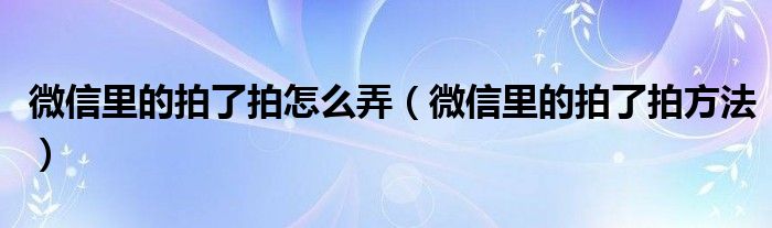 微信里的拍了拍怎么弄（微信里的拍了拍方法）
