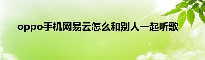 oppo手机网易云怎么和别人一起听歌