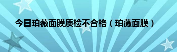 今日珀薇面膜质检不合格（珀薇面膜）