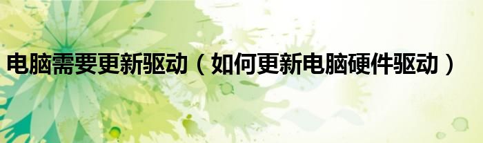 电脑需要更新驱动（如何更新电脑硬件驱动）