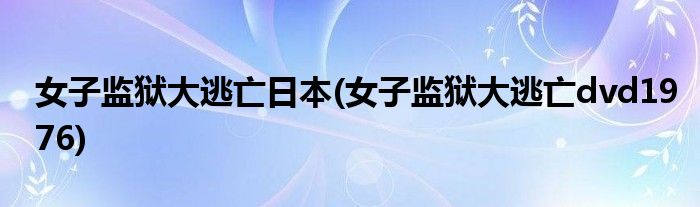 女子监狱大逃亡日本(女子监狱大逃亡dvd1976)