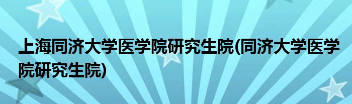 上海同济大学医学院研究生院(同济大学医学院研究生院)